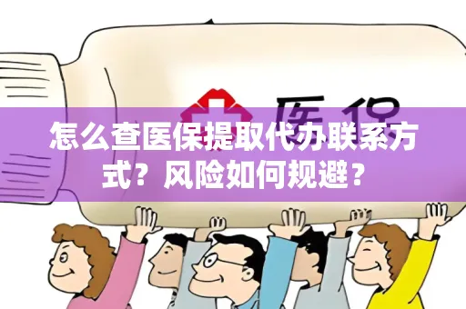 怎么查医保提取代办联系方式？风险如何规避？